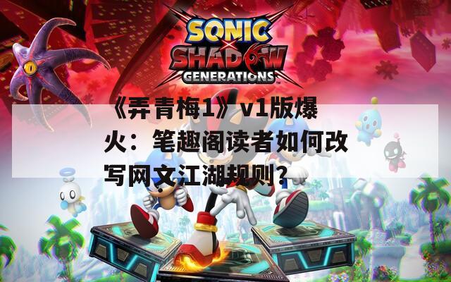 《弄青梅1》v1版爆火：笔趣阁读者如何改写网文江湖规则？