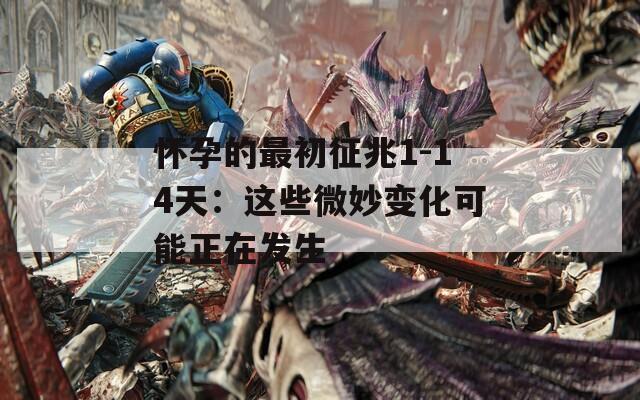 怀孕的最初征兆1-14天：这些微妙变化可能正在发生
