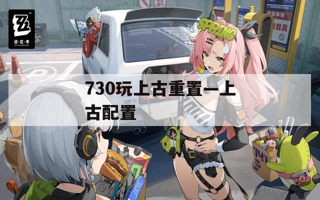 730玩上古重置—上古配置