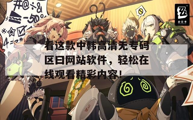 看这款中韩高清无专码区曰网站软件，轻松在线观看精彩内容！