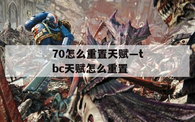 70怎么重置天赋—tbc天赋怎么重置