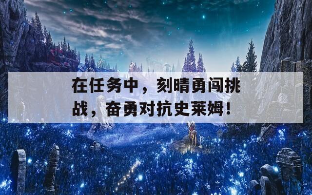 在任务中，刻晴勇闯挑战，奋勇对抗史莱姆！