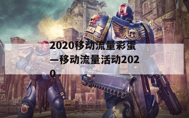 2020移动流量彩蛋—移动流量活动2020