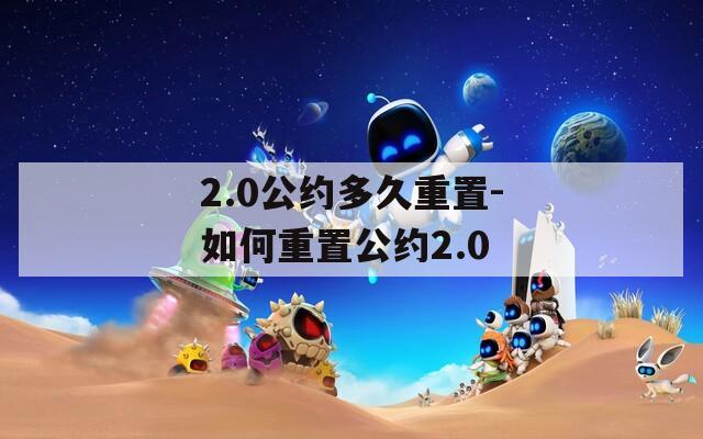 2.0公约多久重置-如何重置公约2.0