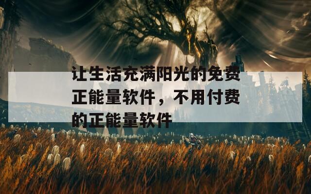 让生活充满阳光的免费正能量软件，不用付费的正能量软件