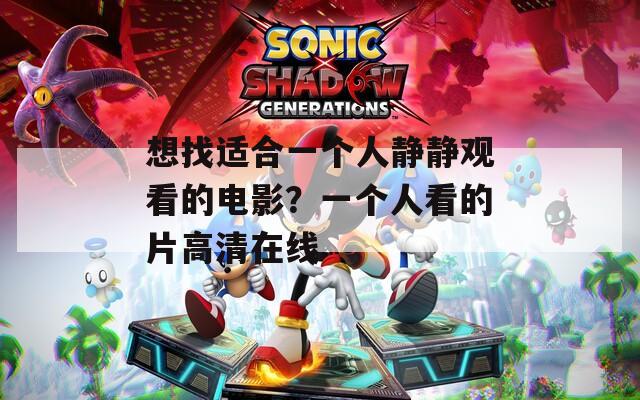 想找适合一个人静静观看的电影？一个人看的片高清在线