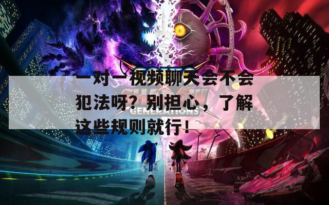 一对一视频聊天会不会犯法呀？别担心，了解这些规则就行！
