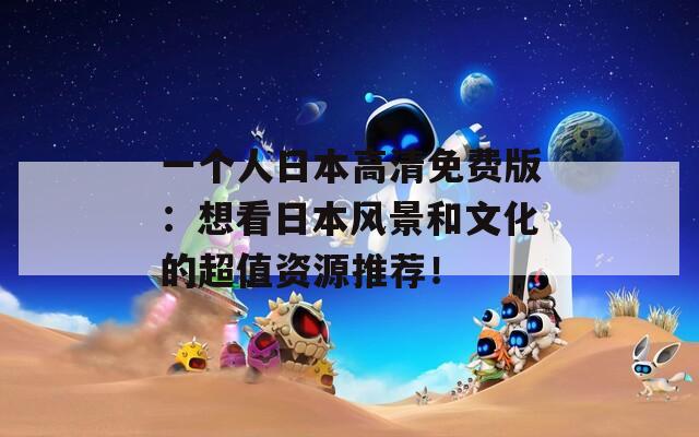 一个人日本高清免费版：想看日本风景和文化的超值资源推荐！