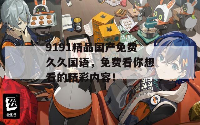 9191精品国产免费久久国语，免费看你想看的精彩内容！