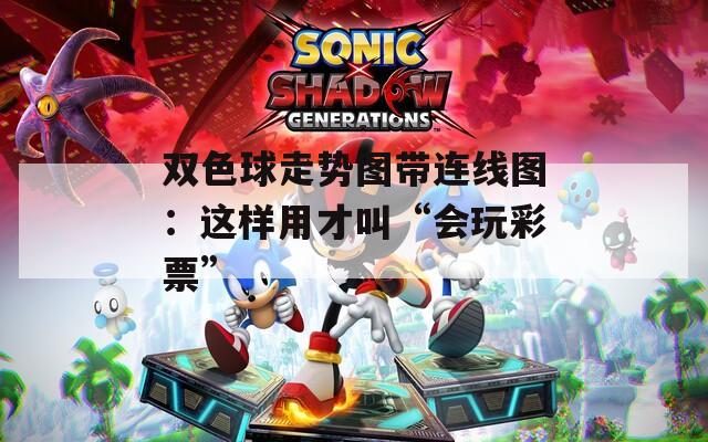 双色球走势图带连线图：这样用才叫“会玩彩票”
