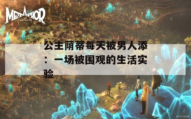 公主荫蒂每天被男人添：一场被围观的生活实验