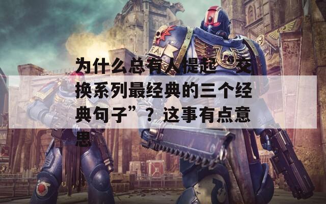为什么总有人提起“交换系列最经典的三个经典句子”？这事有点意思