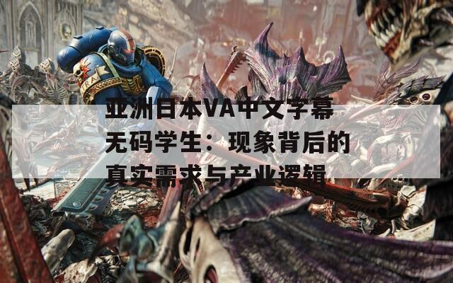 亚洲日本VA中文字幕无码学生：现象背后的真实需求与产业逻辑