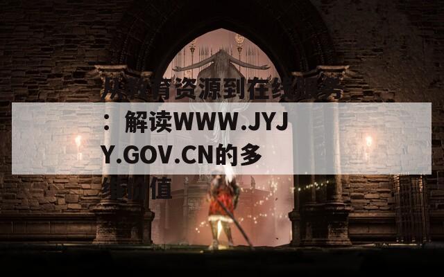 从教育资源到在线服务：解读WWW.JYJY.GOV.CN的多维价值