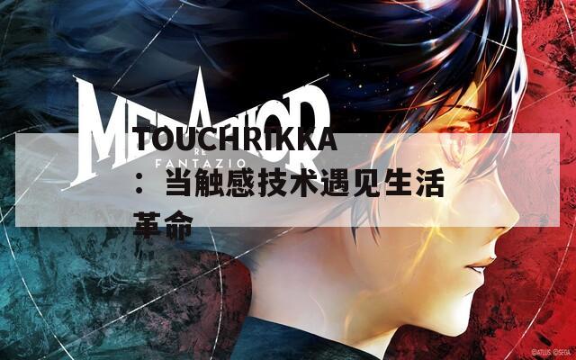 TOUCHRIKKA：当触感技术遇见生活革命