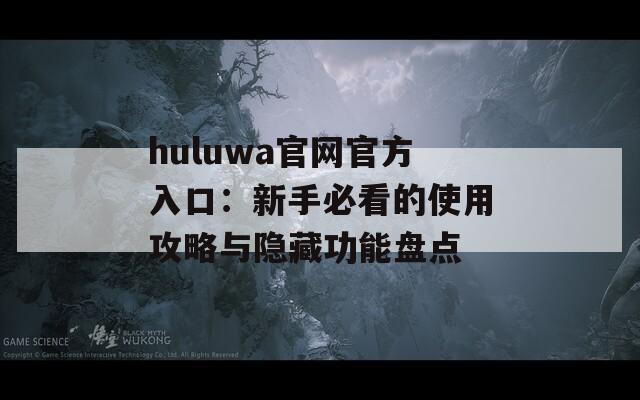 huluwa官网官方入口：新手必看的使用攻略与隐藏功能盘点