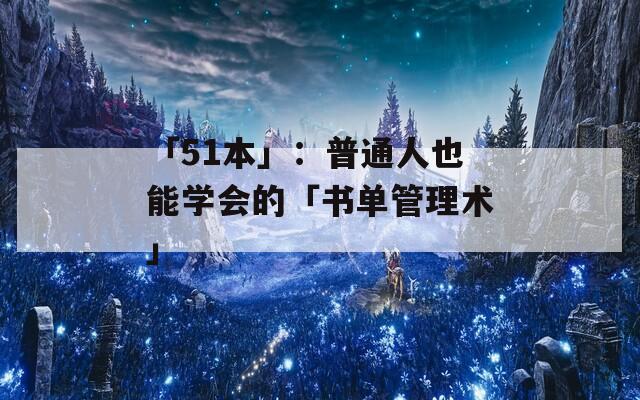 「51本」：普通人也能学会的「书单管理术」