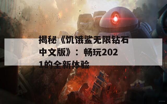 揭秘《饥饿鲨无限钻石中文版》：畅玩2021的全新体验