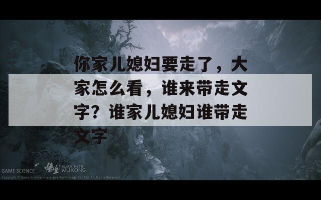 你家儿媳妇要走了，大家怎么看，谁来带走文字？谁家儿媳妇谁带走文字