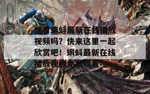 想看蝌蚪最新在线播放视频吗？快来这里一起欣赏吧！蝌蚪最新在线播放视频免费观看