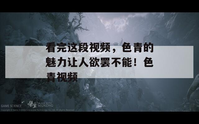 看完这段视频，色青的魅力让人欲罢不能！色青视频