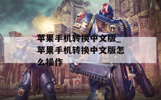 苹果手机转换中文版_苹果手机转换中文版怎么操作