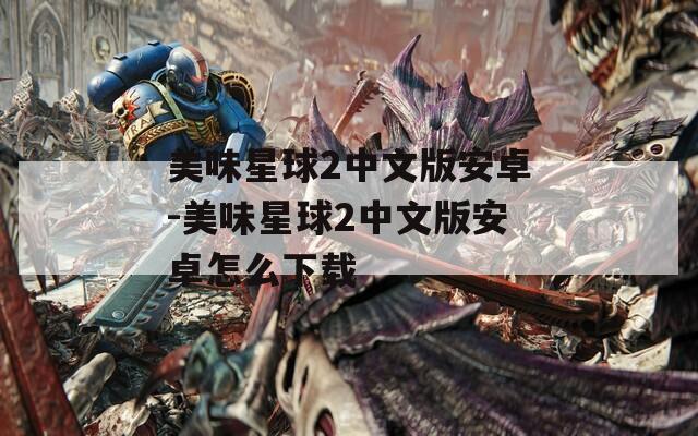 美味星球2中文版安卓-美味星球2中文版安卓怎么下载