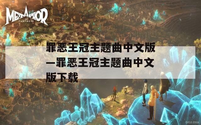 罪恶王冠主题曲中文版—罪恶王冠主题曲中文版下载