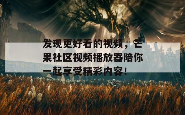 发现更好看的视频，芒果社区视频播放器陪你一起享受精彩内容！