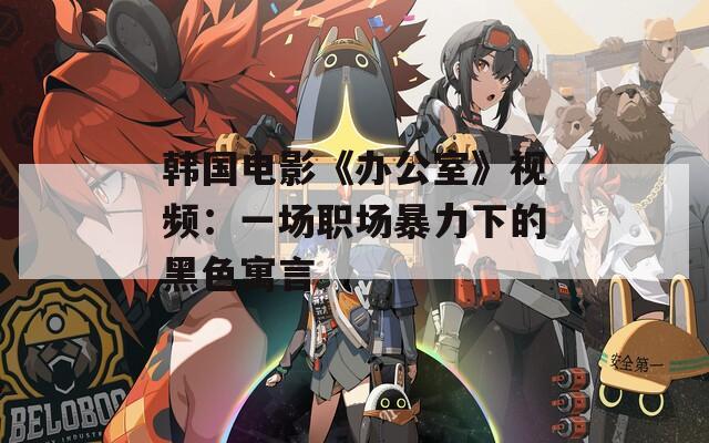 韩国电影《办公室》视频：一场职场暴力下的黑色寓言