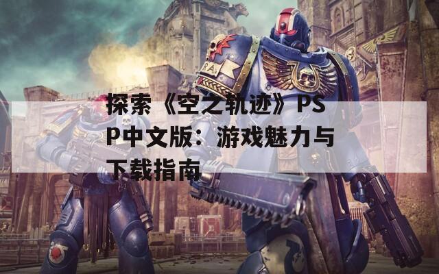探索《空之轨迹》PSP中文版：游戏魅力与下载指南