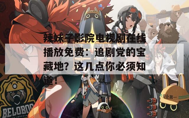 辣妹子影院电视剧在线播放免费：追剧党的宝藏地？这几点你必须知道！