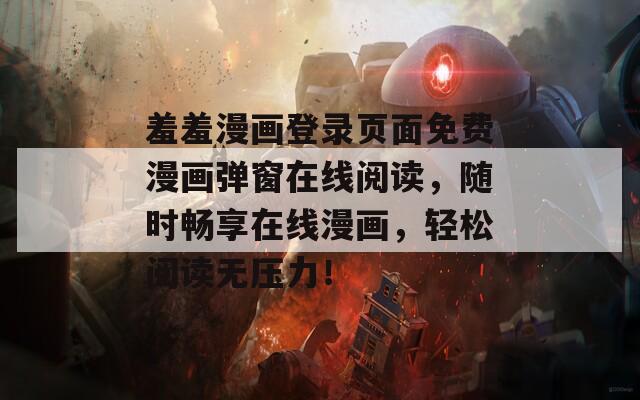 羞羞漫画登录页面免费漫画弹窗在线阅读，随时畅享在线漫画，轻松阅读无压力！