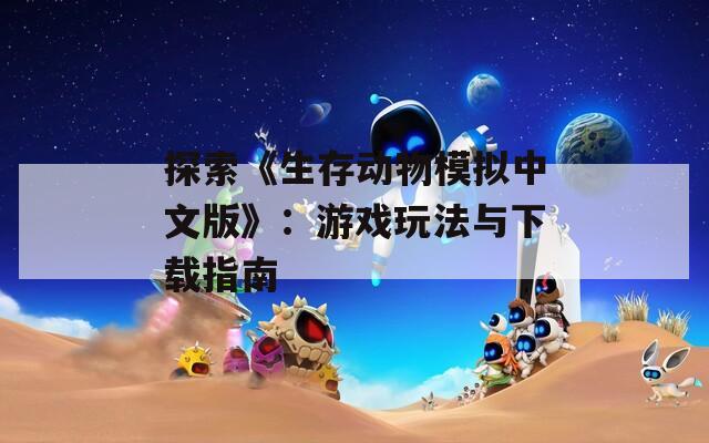 探索《生存动物模拟中文版》：游戏玩法与下载指南
