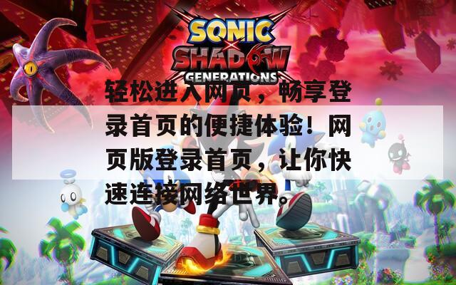 轻松进入网页，畅享登录首页的便捷体验！网页版登录首页，让你快速连接网络世界。