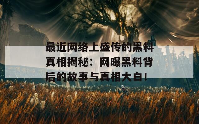 最近网络上盛传的黑料真相揭秘：网曝黑料背后的故事与真相大白！