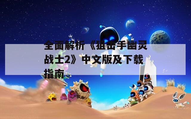 全面解析《狙击手幽灵战士2》中文版及下载指南