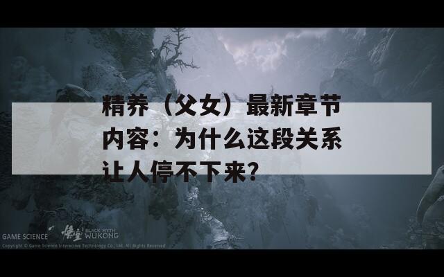 精养（父女）最新章节内容：为什么这段关系让人停不下来？