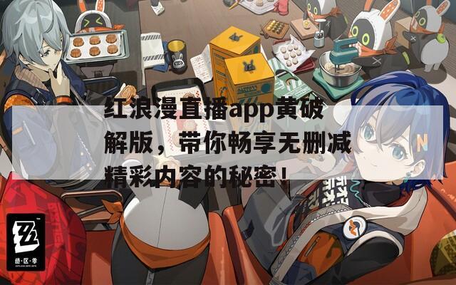 红浪漫直播app黄破解版，带你畅享无删减精彩内容的秘密！