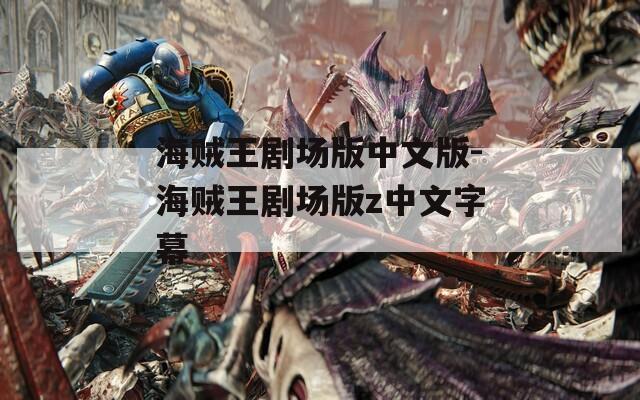 海贼王剧场版中文版-海贼王剧场版z中文字幕