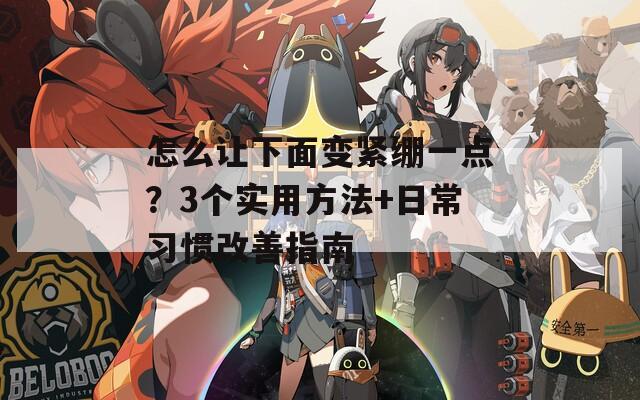 怎么让下面变紧绷一点？3个实用方法+日常习惯改善指南