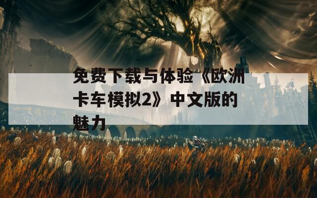 免费下载与体验《欧洲卡车模拟2》中文版的魅力