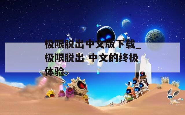 极限脱出中文版下载_极限脱出 中文的终极体验
