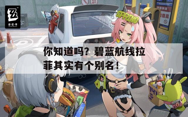你知道吗？碧蓝航线拉菲其实有个别名！