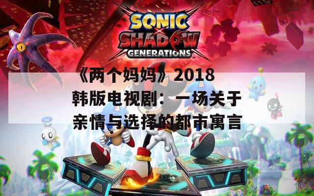 《两个妈妈》2018韩版电视剧：一场关于亲情与选择的都市寓言