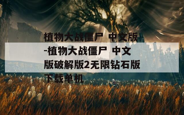 植物大战僵尸 中文版-植物大战僵尸 中文版破解版2无限钻石版下载单机