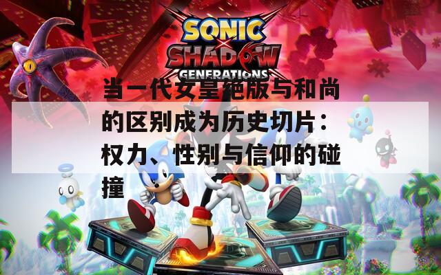 当一代女皇绝版与和尚的区别成为历史切片：权力、性别与信仰的碰撞