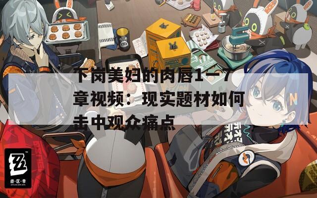 下岗美妇的肉唇1一7章视频：现实题材如何击中观众痛点