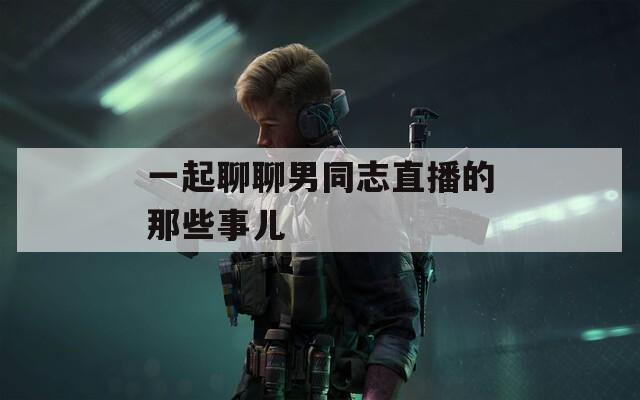 一起聊聊男同志直播的那些事儿