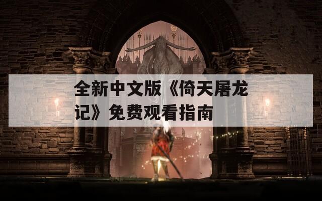 全新中文版《倚天屠龙记》免费观看指南